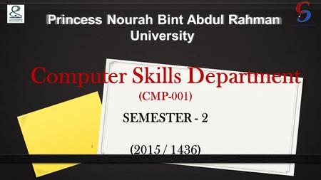 Princess Nourah Bint Abdul Rahman University Princess Nourah Bint Abdul Rahman University Computer Skills Department (CMP-001) SEMESTER - 2 (2015 / 1436)