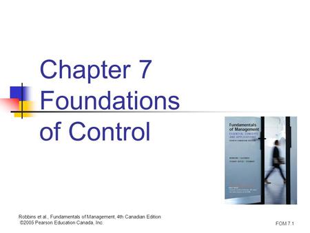 Robbins et al., Fundamentals of Management, 4th Canadian Edition ©2005 Pearson Education Canada, Inc. FOM 7.1 Chapter 7 Foundations of Control.