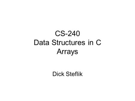 CS-240 Data Structures in C Arrays Dick Steflik. Abstract Data Type A collection of pairs where index is an ordered set of integers and are values of.