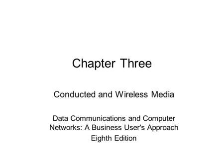 Chapter Three Conducted and Wireless Media Data Communications and Computer Networks: A Business User's Approach Eighth Edition.