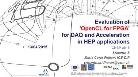 Evaluation of 'OpenCL for FPGA' for DAQ and Acceleration in HEP applications CHEP 2015 Srikanth S Marie Curie Fellow: ICE-DIP