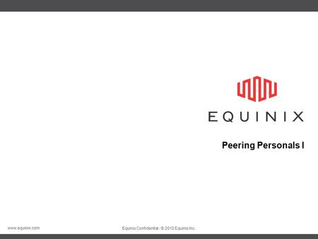 Www.equinix.com Equinix Confidential - © 2012 Equinix Inc. Peering Personals I.
