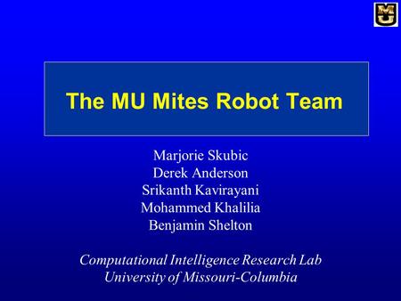The MU Mites Robot Team Marjorie Skubic Derek Anderson Srikanth Kavirayani Mohammed Khalilia Benjamin Shelton Computational Intelligence Research Lab University.