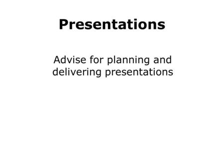 Presentations Advise for planning and delivering presentations.