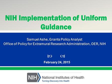  Presented By: NameTitleOffice PresentationTitle February 24, 2015 Samuel Ashe, Grants Policy Analyst Office of Policy for Extramural Research Administration,