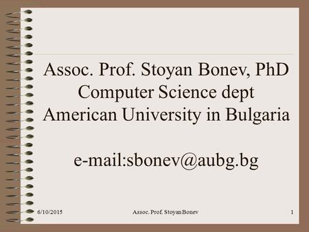 6/10/2015Assoc. Prof. Stoyan Bonev1 Assoc. Prof. Stoyan Bonev, PhD Computer Science dept American University in Bulgaria