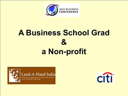 A Business School Grad & a Non-profit. What are we going to talk about today?  What is Lend-A-Hand India?  Balancing between traditional MBA job and.