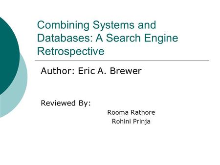 Combining Systems and Databases: A Search Engine Retrospective Reviewed By: Rooma Rathore Rohini Prinja Author: Eric A. Brewer.