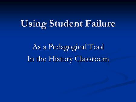 Using Student Failure As a Pedagogical Tool In the History Classroom.