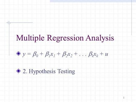 1 Multiple Regression Analysis y =  0 +  1 x 1 +  2 x 2 +...  k x k + u 2. Hypothesis Testing.