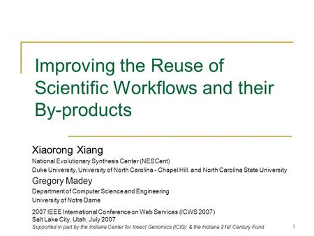 1 Improving the Reuse of Scientific Workflows and their By-products Xiaorong Xiang National Evolutionary Synthesis Center (NESCent) Duke University, University.