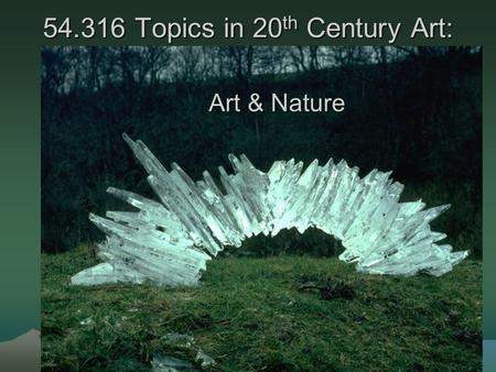 54.316 Topics in 20 th Century Art: Art & Nature.