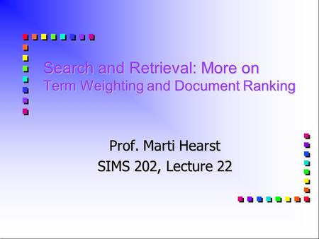 Search and Retrieval: More on Term Weighting and Document Ranking Prof. Marti Hearst SIMS 202, Lecture 22.