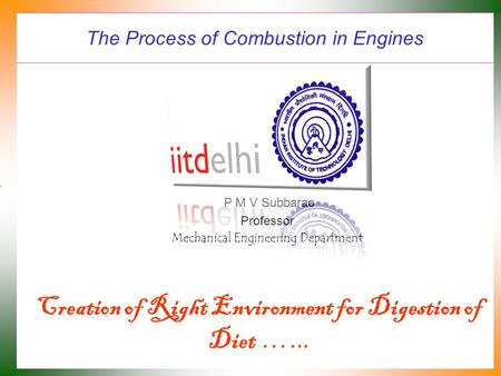The Process of Combustion in Engines P M V Subbarao Professor Mechanical Engineering Department Creation of Right Environment for Digestion of Diet …...
