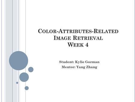 C OLOR -A TTRIBUTES -R ELATED I MAGE R ETRIEVAL W EEK 4 Student: Kylie Gorman Mentor: Yang Zhang.