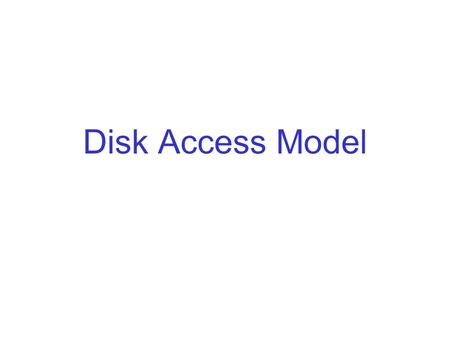Disk Access Model. Using Secondary Storage Effectively In most studies of algorithms, one assumes the “RAM model”: –Data is in main memory, –Access to.