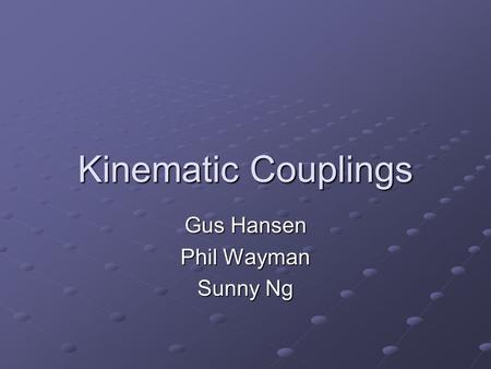 Kinematic Couplings Gus Hansen Phil Wayman Sunny Ng.
