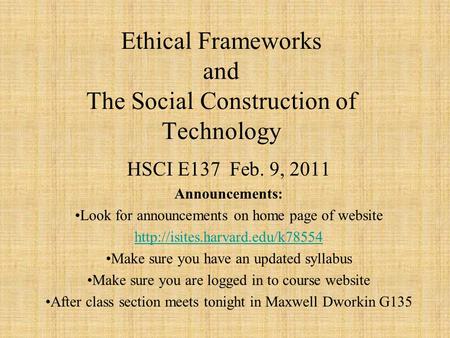 Ethical Frameworks and The Social Construction of Technology HSCI E137 Feb. 9, 2011 Announcements: Look for announcements on home page of website