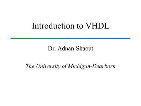 Introduction to VHDL Dr. Adnan Shaout The University of Michigan-Dearborn.