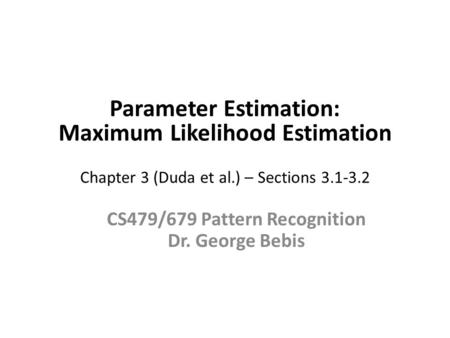 Parameter Estimation: Maximum Likelihood Estimation Chapter 3 (Duda et al.) – Sections 3.1-3.2 CS479/679 Pattern Recognition Dr. George Bebis.