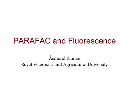 PARAFAC and Fluorescence Åsmund Rinnan Royal Veterinary and Agricultural University.