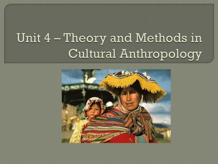 Unit 4 – Theory and Methods in Cultural Anthropology
