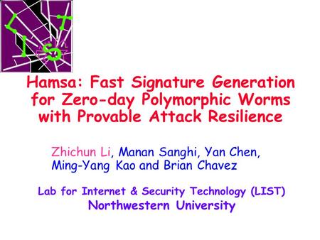 Hamsa: Fast Signature Generation for Zero-day Polymorphic Worms with Provable Attack Resilience Zhichun Li, Manan Sanghi, Yan Chen, Ming-Yang Kao and Brian.
