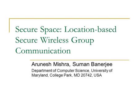 Secure Space: Location-based Secure Wireless Group Communication Arunesh Mishra, Suman Banerjee Department of Computer Science, University of Maryland,