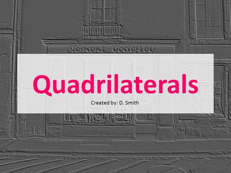 Quadrilaterals Created by: D. Smith Lesson Objective(s) Students understand that attributes belonging to a category of two-dimensional figures also belong.
