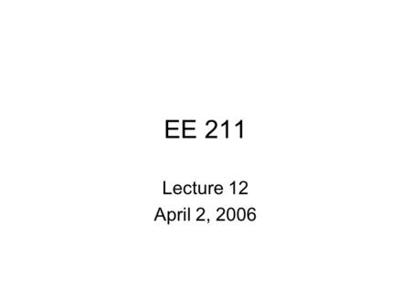 EE 211 Lecture 12 April 2, 2006. Topics Course Assessment Dead Week Schedule A/D conversion Final Exam.