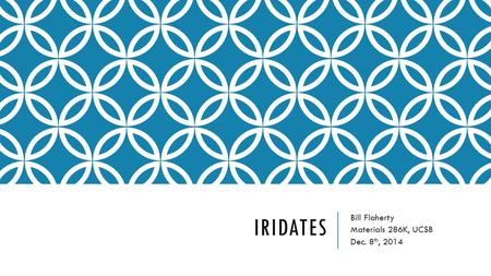 IRIDATES Bill Flaherty Materials 286K, UCSB Dec. 8 th, 2014.