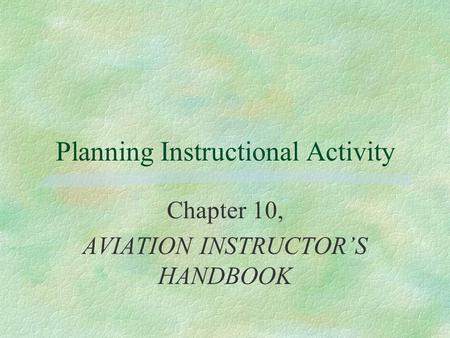 Planning Instructional Activity Chapter 10, AVIATION INSTRUCTOR’S HANDBOOK.