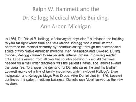 Ralph W. Hammett and the Dr. Kellogg Medical Works Building, Ann Arbor, Michigan In 1865, Dr. Daniel B. Kellogg, a clairvoyant physician, purchased the.