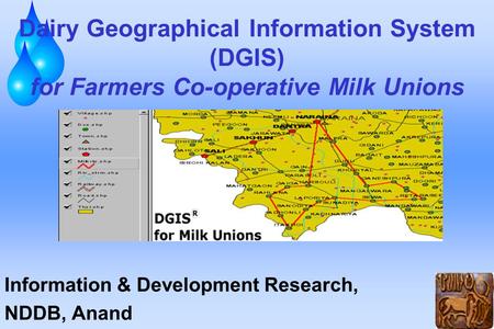 Dairy Geographical Information System (DGIS) for Farmers Co-operative Milk Unions Information & Development Research, NDDB, Anand.
