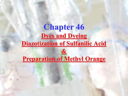 Chapter 46 Dyes and Dyeing Diazotization of Sulfanilic Acid & Preparation of Methyl Orange.