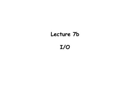 Lecture 7b I/O. I/O devices  Device (mechanical hardware)  Device controller (electrical hardware)  Device driver (software)