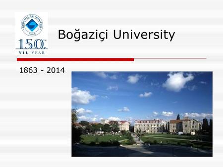 Boğaziçi University 1863 - 2014. Foundation  Robert College, founded in Istanbul by Dr. Cyrus Hamlin and Mr. Christopher Rheinlander Robert in 1863,