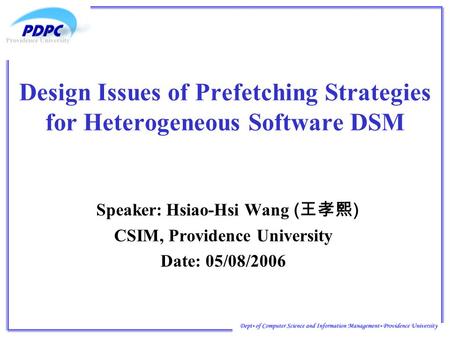 Design Issues of Prefetching Strategies for Heterogeneous Software DSM Speaker:Hsiao-Hsi Wang ( 王孝熙 ) CSIM, Providence University Date: 05/08/2006.
