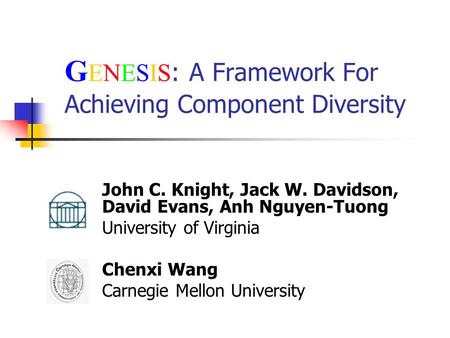 G ENESIS : A Framework For Achieving Component Diversity John C. Knight, Jack W. Davidson, David Evans, Anh Nguyen-Tuong University of Virginia Chenxi.