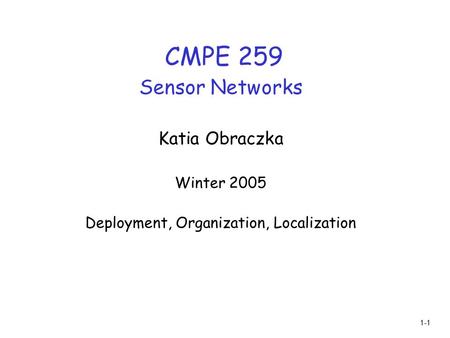 1-1 CMPE 259 Sensor Networks Katia Obraczka Winter 2005 Deployment, Organization, Localization.