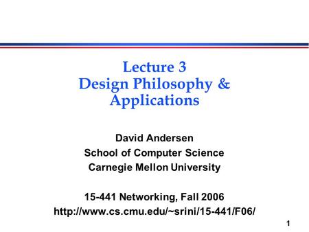 1 Lecture 3 Design Philosophy & Applications David Andersen School of Computer Science Carnegie Mellon University 15-441 Networking, Fall 2006