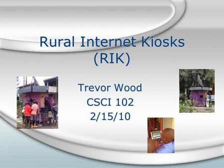 Rural Internet Kiosks (RIK) Trevor Wood CSCI 102 2/15/10 Trevor Wood CSCI 102 2/15/10.