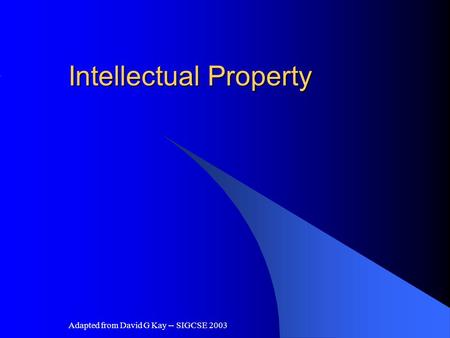 Adapted from David G Kay -- SIGCSE 2003 Intellectual Property.