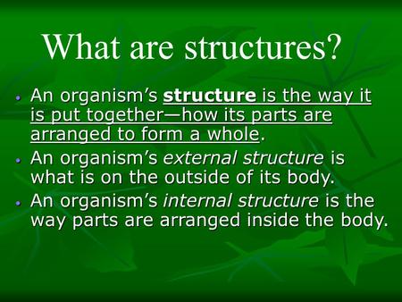 What are structures? An organism’s structure is the way it is put together—how its parts are arranged to form a whole. An organism’s external structure.