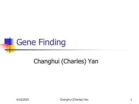 6/10/2015Changhui (Charles) Yan1 Gene Finding Changhui (Charles) Yan.