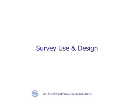 SE 450 Software Processes & Product Metrics Survey Use & Design.