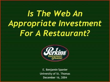 Is The Web An Appropriate Investment For A Restaurant? E. Benjamin Spanier University of St. Thomas December 16, 2004.