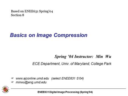 ENEE631 Digital Image Processing (Spring'04) Basics on Image Compression Spring ’04 Instructor: Min Wu ECE Department, Univ. of Maryland, College Park.