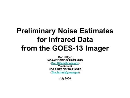 Preliminary Noise Estimates for Infrared Data from the GOES-13 Imager Don Hillger NOAA/NESDIS/StAR/RAMMB Tim.