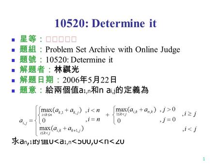 1 10520: Determine it 星等：★★★☆☆ 題組： Problem Set Archive with Online Judge 題號： 10520: Determine it 解題者：林祺光 解題日期： 2006 年 5 月 22 日 題意：給兩個值 a 1,n 和 n a i,j.